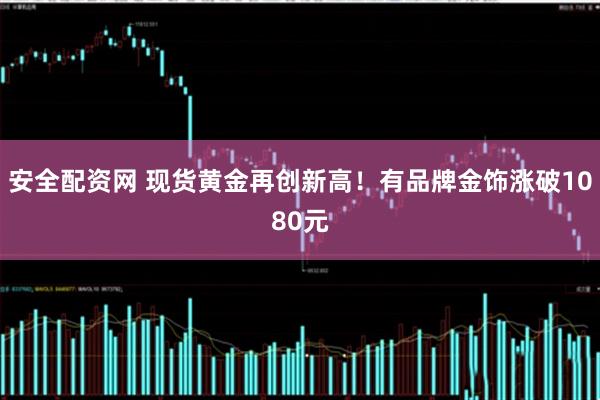 安全配资网 现货黄金再创新高！有品牌金饰涨破1080元