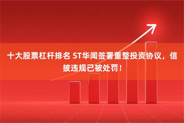 十大股票杠杆排名 ST华闻签署重整投资协议，信披违规已被处罚！