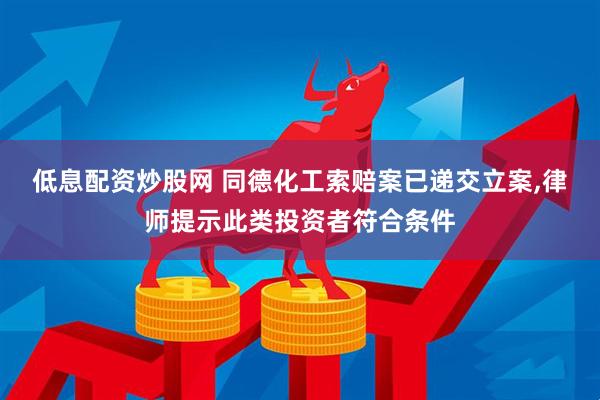 低息配资炒股网 同德化工索赔案已递交立案,律师提示此类投资者符合条件