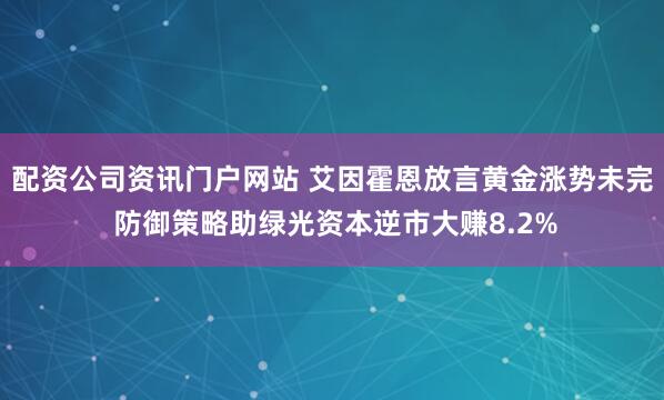 配资公司资讯门户网站 艾因霍恩放言黄金涨势未完 防御策略助绿光资本逆市大赚8.2%
