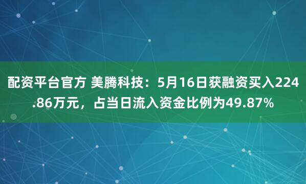 配资平台官方 美腾科技：5月16日获融资买入224.86万元，占当日流入资金比例为49.87%