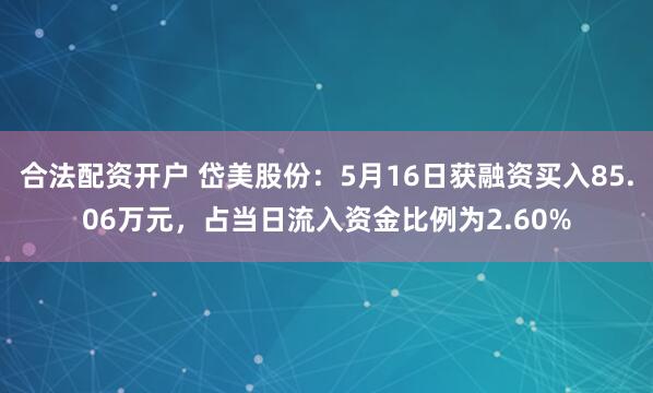 合法配资开户 岱美股份：5月16日获融资买入85.06万元，占当日流入资金比例为2.60%