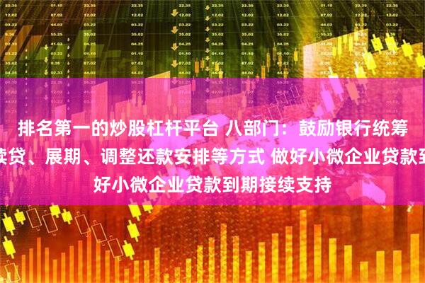 排名第一的炒股杠杆平台 八部门：鼓励银行统筹运用无还本续贷、展期、调整还款安排等方式 做好小微企业贷款到期接续支持