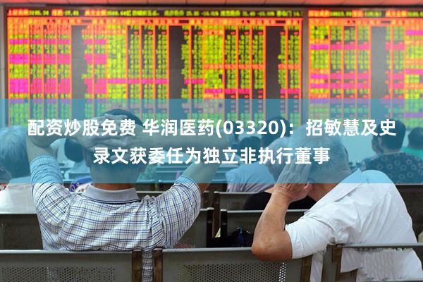 配资炒股免费 华润医药(03320)：招敏慧及史录文获委任为独立非执行董事