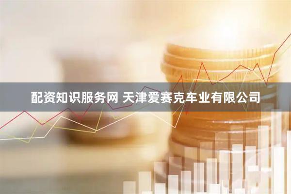 配资知识服务网 天津爱赛克车业有限公司