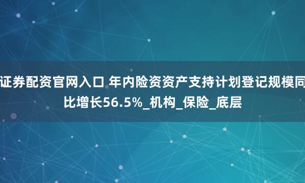 证券配资官网入口 年内险资资产支持计划登记规模同比增长56.5%_机构_保险_底层
