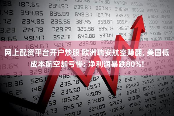 网上配资平台开户炒股 欧洲瑞安航空赚翻, 美国低成本航空却亏惨: 净利润暴跌80%!