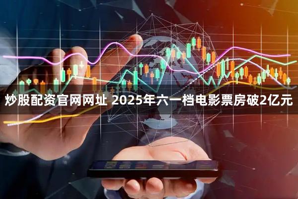 炒股配资官网网址 2025年六一档电影票房破2亿元