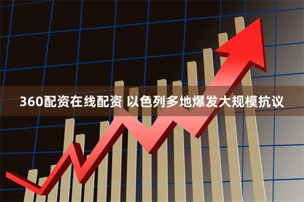 360配资在线配资 以色列多地爆发大规模抗议