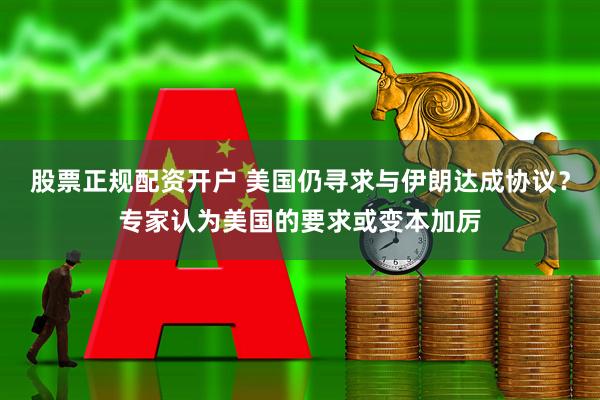 股票正规配资开户 美国仍寻求与伊朗达成协议？专家认为美国的要求或变本加厉