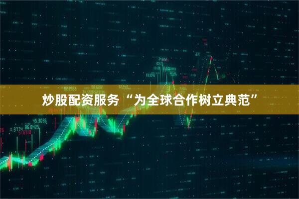 炒股配资服务 “为全球合作树立典范”